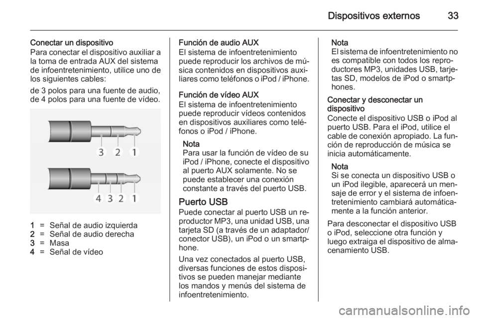 OPEL ADAM 2014 Manual de infoentretenimiento (in Spanish) Dispositivos externos33
Conectar un dispositivo
Para conectar el dispositivo auxiliar a
la toma de entrada AUX del sistema
de infoentretenimiento, utilice uno de
los siguientes cables:
de 3 polos para OPEL ADAM 2014 Manual de infoentretenimiento (in Spanish) Dispositivos externos33
Conectar un dispositivo
Para conectar el dispositivo auxiliar a
la toma de entrada AUX del sistema
de infoentretenimiento, utilice uno de
los siguientes cables:
de 3 polos para