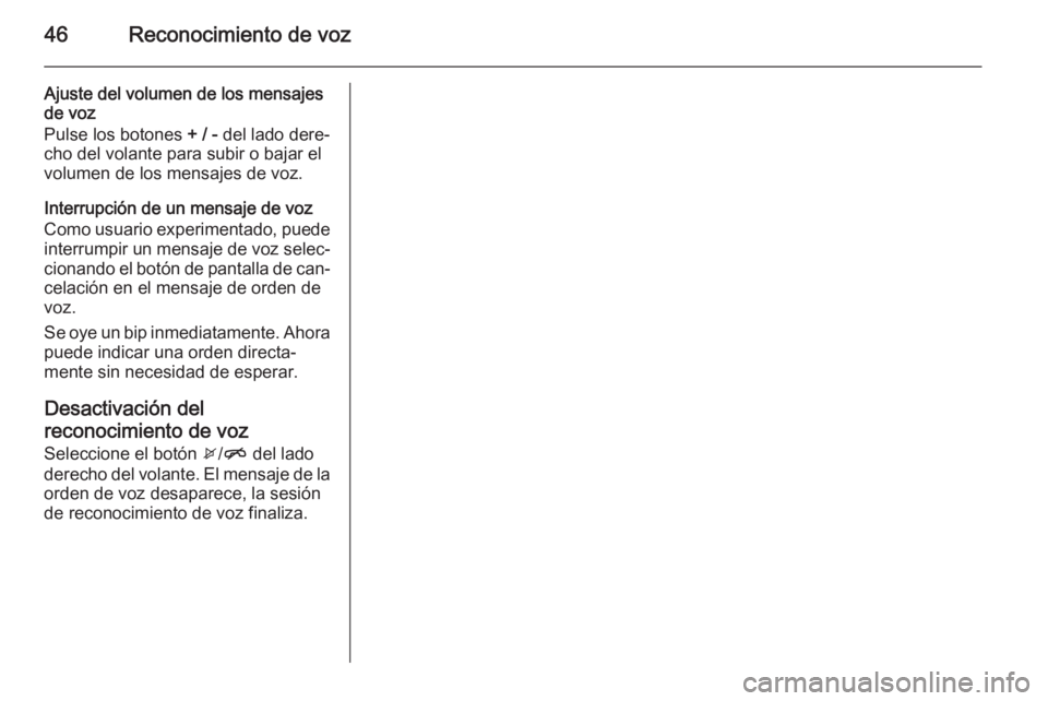 OPEL ADAM 2014 Manual de infoentretenimiento (in Spanish) 46Reconocimiento de voz
Ajuste del volumen de los mensajes
de voz
Pulse los botones + / - del lado dere‐
cho del volante para subir o bajar el volumen de los mensajes de voz.
Interrupción de un me OPEL ADAM 2014 Manual de infoentretenimiento (in Spanish) 46Reconocimiento de voz
Ajuste del volumen de los mensajes
de voz
Pulse los botones + / - del lado dere‐
cho del volante para subir o bajar el volumen de los mensajes de voz.
Interrupción de un me