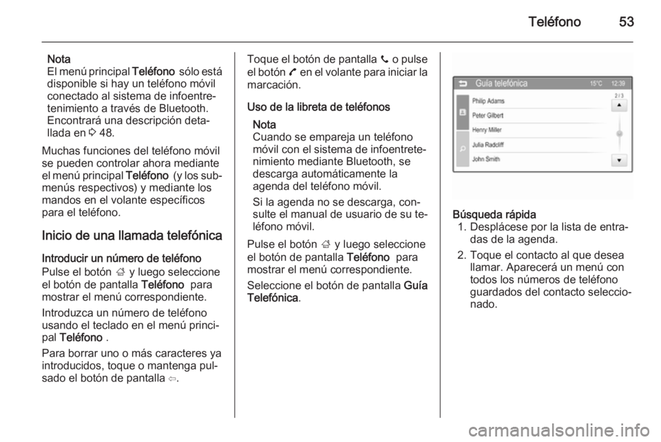 OPEL ADAM 2014 Manual de infoentretenimiento (in Spanish) Teléfono53
Nota
El menú principal Teléfono sólo está
disponible si hay un teléfono móvil conectado al sistema de infoentre‐
tenimiento a través de Bluetooth.
Encontrará una descripción d OPEL ADAM 2014 Manual de infoentretenimiento (in Spanish) Teléfono53
Nota
El menú principal Teléfono sólo está
disponible si hay un teléfono móvil conectado al sistema de infoentre‐
tenimiento a través de Bluetooth.
Encontrará una descripción d