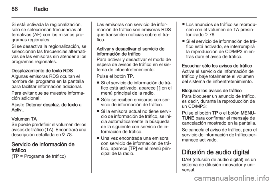 OPEL ADAM 2014 Manual de infoentretenimiento (in Spanish) 86Radio
Si está activada la regionalización,
sólo se seleccionan frecuencias al‐
ternativas (AF) con los mismos pro‐
gramas regionales.
Si se desactiva la regionalización, se
seleccionan las f OPEL ADAM 2014 Manual de infoentretenimiento (in Spanish) 86Radio
Si está activada la regionalización,
sólo se seleccionan frecuencias al‐
ternativas (AF) con los mismos pro‐
gramas regionales.
Si se desactiva la regionalización, se
seleccionan las f