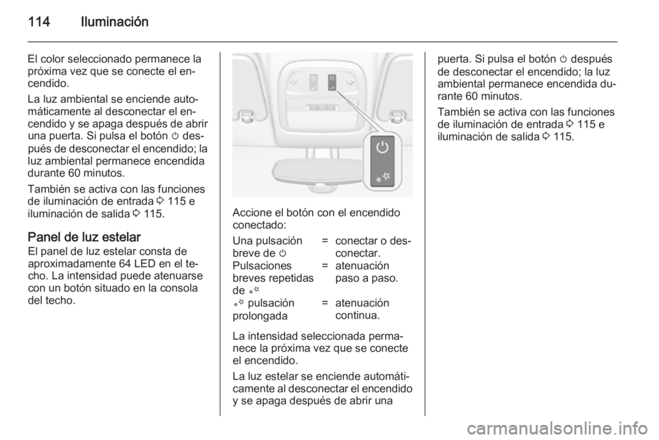 OPEL ADAM 2014  Manual de Instrucciones (in Spanish) 114Iluminación
El color seleccionado permanece la
próxima vez que se conecte el en‐
cendido.
La luz ambiental se enciende auto‐
máticamente al desconectar el en‐
cendido y se apaga después d