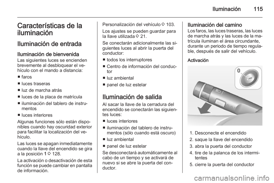 OPEL ADAM 2014  Manual de Instrucciones (in Spanish) Iluminación115Características de la
iluminación
Iluminación de entrada
Iluminación de bienvenida
Las siguientes luces se encienden brevemente al desbloquear el ve‐
hículo con el mando a distan