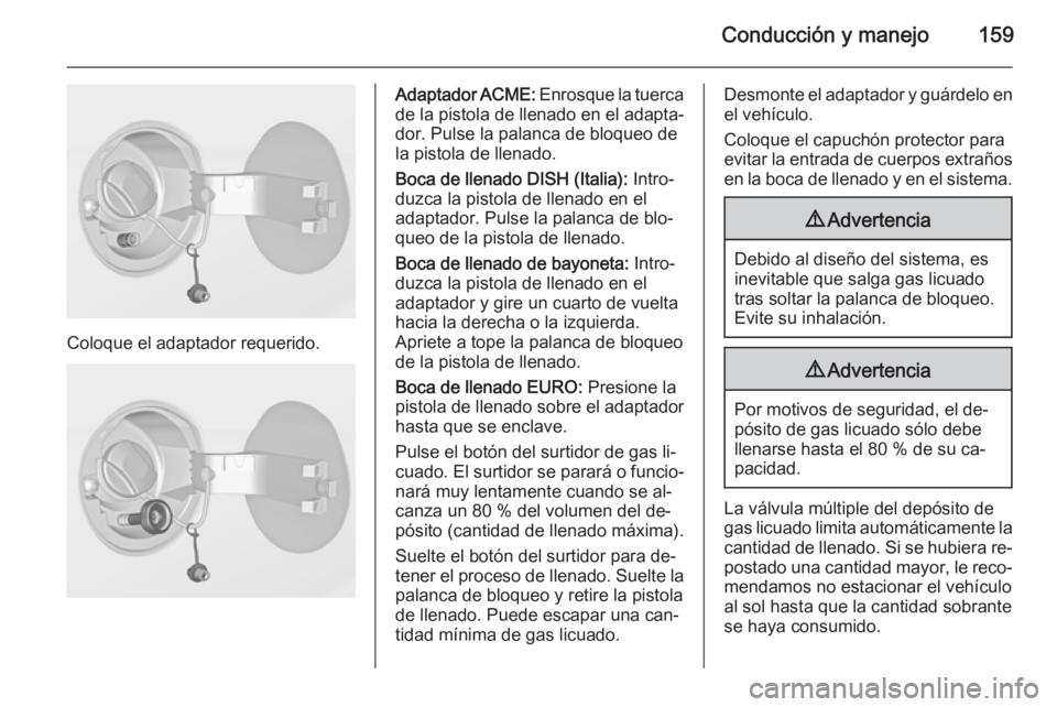 OPEL ADAM 2014 Manual de Instrucciones (in Spanish) Conducción y manejo159
Coloque el adaptador requerido.
Adaptador ACME: Enrosque la tuerca
de la pistola de llenado en el adapta‐ dor. Pulse la palanca de bloqueo de
la pistola de llenado.
Boca de l OPEL ADAM 2014 Manual de Instrucciones (in Spanish) Conducción y manejo159
Coloque el adaptador requerido.
Adaptador ACME: Enrosque la tuerca
de la pistola de llenado en el adapta‐ dor. Pulse la palanca de bloqueo de
la pistola de llenado.
Boca de l