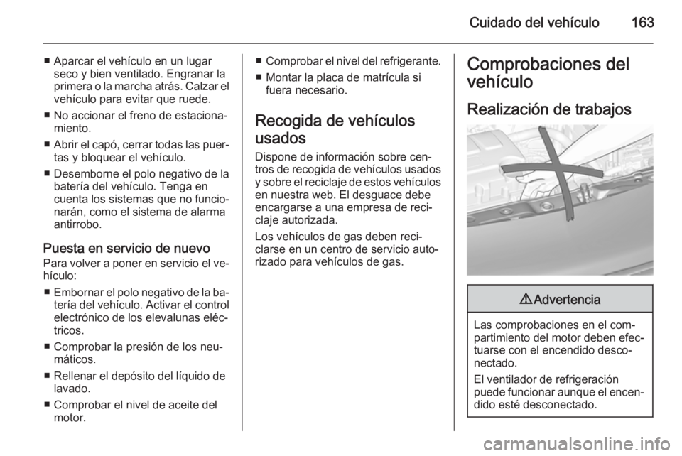 OPEL ADAM 2014 Manual de Instrucciones (in Spanish) Cuidado del vehículo163
■ Aparcar el vehículo en un lugarseco y bien ventilado. Engranar la
primera o la marcha atrás. Calzar el
vehículo para evitar que ruede.
■ No accionar el freno de estac OPEL ADAM 2014 Manual de Instrucciones (in Spanish) Cuidado del vehículo163
■ Aparcar el vehículo en un lugarseco y bien ventilado. Engranar la
primera o la marcha atrás. Calzar el
vehículo para evitar que ruede.
■ No accionar el freno de estac