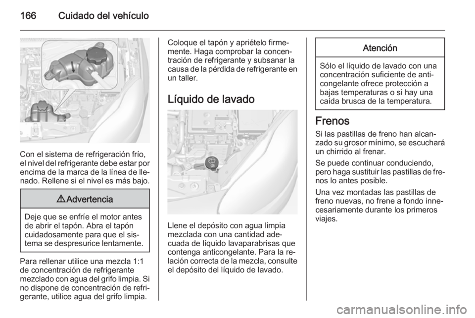 OPEL ADAM 2014 Manual de Instrucciones (in Spanish) 166Cuidado del vehículo
Con el sistema de refrigeración frío,
el nivel del refrigerante debe estar por
encima de la marca de la línea de lle‐ nado. Rellene si el nivel es más bajo.
9 Advertenci OPEL ADAM 2014 Manual de Instrucciones (in Spanish) 166Cuidado del vehículo
Con el sistema de refrigeración frío,
el nivel del refrigerante debe estar por
encima de la marca de la línea de lle‐ nado. Rellene si el nivel es más bajo.
9 Advertenci