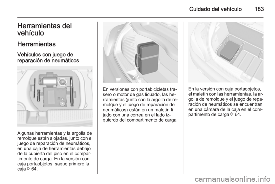 OPEL ADAM 2014 Manual de Instrucciones (in Spanish) Cuidado del vehículo183Herramientas del
vehículo
Herramientas Vehículos con juego de
reparación de neumáticos
Algunas herramientas y la argolla de
remolque están alojadas, junto con el
juego de OPEL ADAM 2014 Manual de Instrucciones (in Spanish) Cuidado del vehículo183Herramientas del
vehículo
Herramientas Vehículos con juego de
reparación de neumáticos
Algunas herramientas y la argolla de
remolque están alojadas, junto con el
juego de