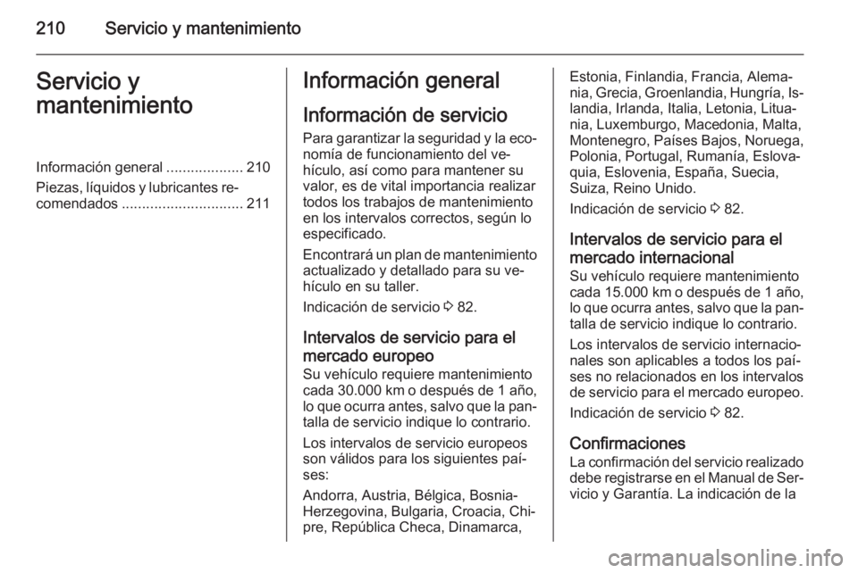 OPEL ADAM 2014 Manual de Instrucciones (in Spanish) 210Servicio y mantenimientoServicio y
mantenimientoInformación general ...................210
Piezas, líquidos y lubricantes re‐ comendados .............................. 211Información general
I OPEL ADAM 2014 Manual de Instrucciones (in Spanish) 210Servicio y mantenimientoServicio y
mantenimientoInformación general ...................210
Piezas, líquidos y lubricantes re‐ comendados .............................. 211Información general
I