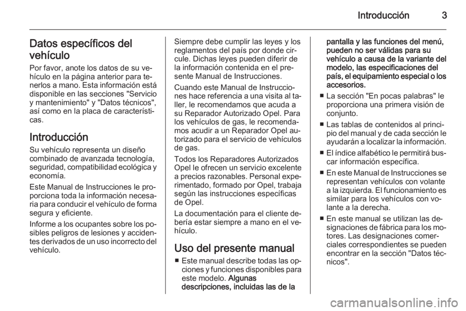 OPEL ADAM 2014  Manual de Instrucciones (in Spanish) Introducción3Datos específicos del
vehículo Por favor, anote los datos de su ve‐
hículo en la página anterior para te‐ nerlos a mano. Esta información está
disponible en las secciones "