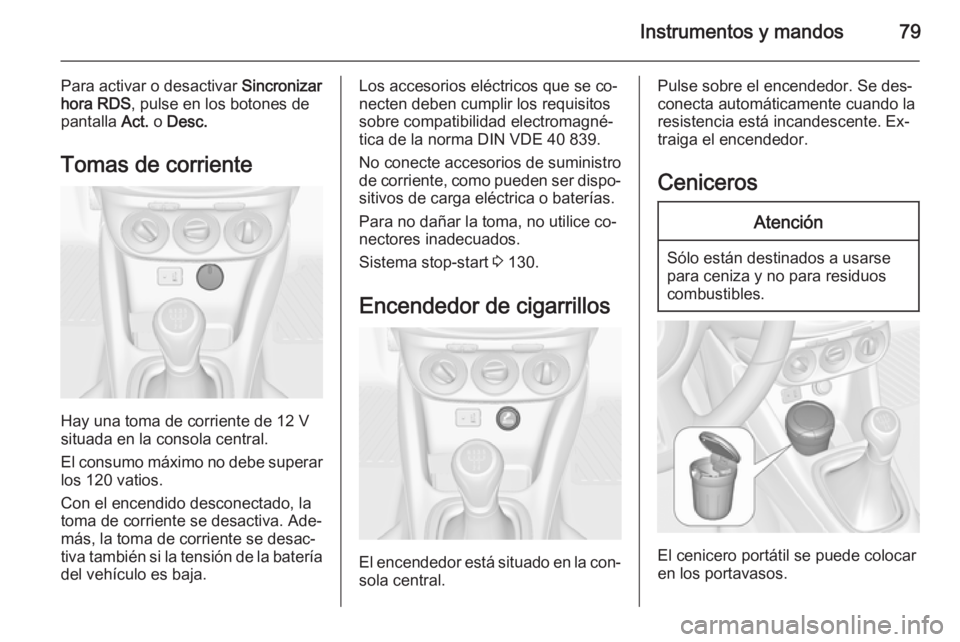 OPEL ADAM 2014 Manual de Instrucciones (in Spanish) Instrumentos y mandos79
Para activar o desactivar Sincronizar
hora RDS , pulse en los botones de
pantalla Act. o Desc.
Tomas de corriente
Hay una toma de corriente de 12 V
situada en la consola centr OPEL ADAM 2014 Manual de Instrucciones (in Spanish) Instrumentos y mandos79
Para activar o desactivar Sincronizar
hora RDS , pulse en los botones de
pantalla Act. o Desc.
Tomas de corriente
Hay una toma de corriente de 12 V
situada en la consola centr
