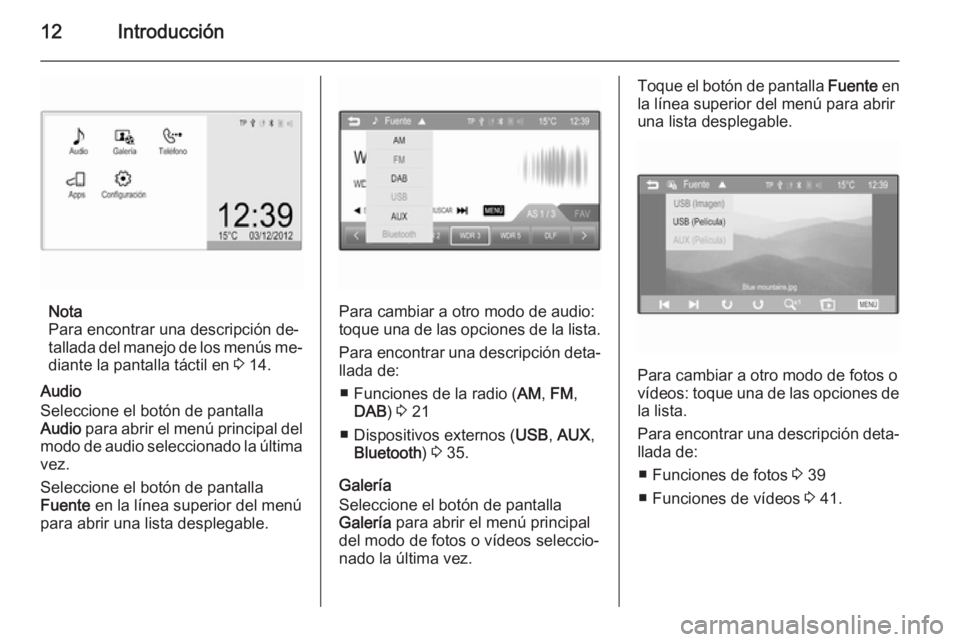 OPEL ADAM 2014.5  Manual de infoentretenimiento (in Spanish) 12Introducción
Nota
Para encontrar una descripción de‐
tallada del manejo de los menús me‐
diante la pantalla táctil en  3 14.
Audio
Seleccione el botón de pantalla
Audio  para abrir el menú