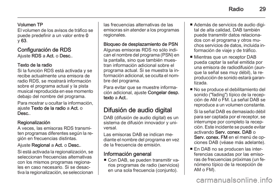 OPEL ADAM 2014.5 Manual de infoentretenimiento (in Spanish) Radio29
Volumen TP
El volumen de los avisos de tráfico se puede predefinir a un valor entre 0
y 63 .
Configuración de RDS Ajuste RDS a Act. o Desc. .
Texto de la radio
Si la función RDS está a OPEL ADAM 2014.5 Manual de infoentretenimiento (in Spanish) Radio29
Volumen TP
El volumen de los avisos de tráfico se puede predefinir a un valor entre 0
y 63 .
Configuración de RDS Ajuste RDS a Act. o Desc. .
Texto de la radio
Si la función RDS está a