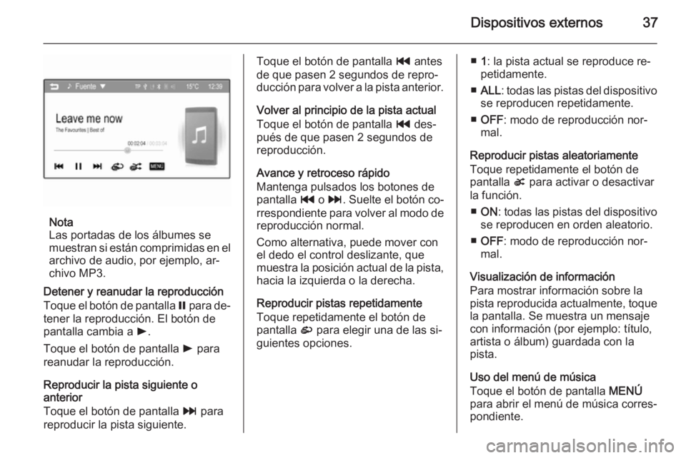 OPEL ADAM 2014.5 Manual de infoentretenimiento (in Spanish) Dispositivos externos37
Nota
Las portadas de los álbumes se
muestran si están comprimidas en el archivo de audio, por ejemplo, ar‐
chivo MP3.
Detener y reanudar la reproducción
Toque el botón de OPEL ADAM 2014.5 Manual de infoentretenimiento (in Spanish) Dispositivos externos37
Nota
Las portadas de los álbumes se
muestran si están comprimidas en el archivo de audio, por ejemplo, ar‐
chivo MP3.
Detener y reanudar la reproducción
Toque el botón de