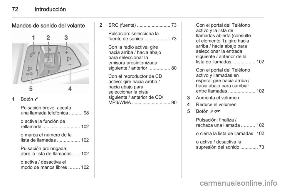 OPEL ADAM 2014.5 Manual de infoentretenimiento (in Spanish) 72Introducción
Mandos de sonido del volante
1Botón 7
Pulsación breve: acepta
una llamada telefónica ..........98
o activa la función de
rellamada ............................ 102
o marca el núm OPEL ADAM 2014.5 Manual de infoentretenimiento (in Spanish) 72Introducción
Mandos de sonido del volante
1Botón 7
Pulsación breve: acepta
una llamada telefónica ..........98
o activa la función de
rellamada ............................ 102
o marca el núm