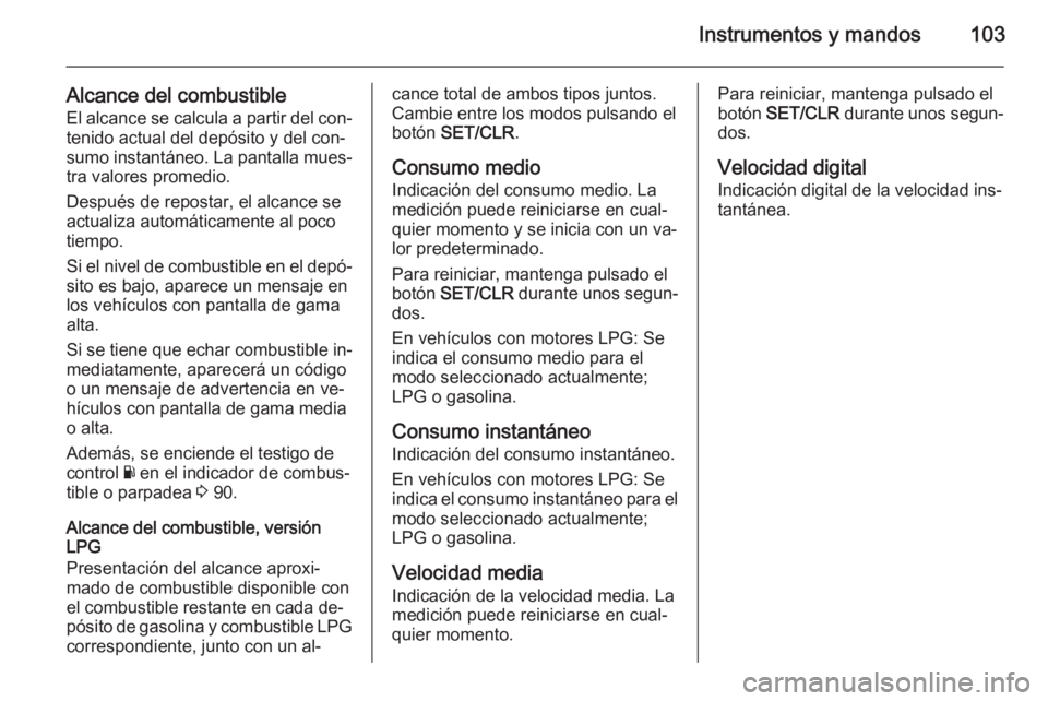 OPEL ADAM 2014.5  Manual de Instrucciones (in Spanish) Instrumentos y mandos103
Alcance del combustible
El alcance se calcula a partir del con‐
tenido actual del depósito y del con‐
sumo instantáneo. La pantalla mues‐
tra valores promedio.
Despué