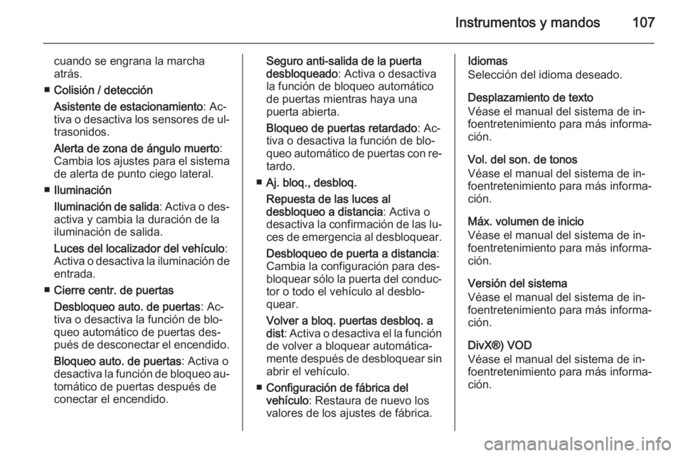 OPEL ADAM 2014.5  Manual de Instrucciones (in Spanish) Instrumentos y mandos107
cuando se engrana la marcha
atrás.
■ Colisión / detección
Asistente de estacionamiento : Ac‐
tiva o desactiva los sensores de ul‐
trasonidos.
Alerta de zona de ángul