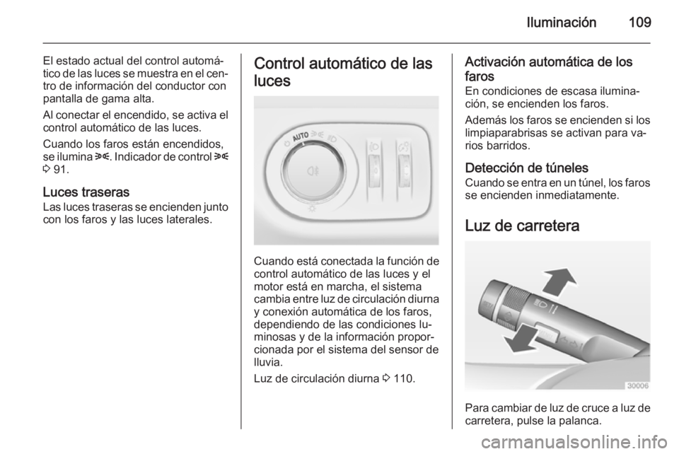 OPEL ADAM 2014.5  Manual de Instrucciones (in Spanish) Iluminación109
El estado actual del control automá‐
tico de las luces se muestra en el cen‐
tro de información del conductor con
pantalla de gama alta.
Al conectar el encendido, se activa el co