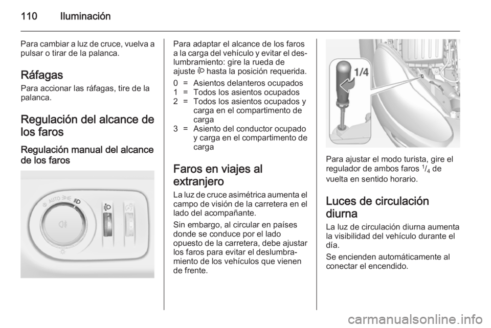 OPEL ADAM 2014.5 Manual de Instrucciones (in Spanish) 110Iluminación
Para cambiar a luz de cruce, vuelva apulsar o tirar de la palanca.
Ráfagas Para accionar las ráfagas, tire de la
palanca.
Regulación del alcance de los faros
Regulación manual del OPEL ADAM 2014.5 Manual de Instrucciones (in Spanish) 110Iluminación
Para cambiar a luz de cruce, vuelva apulsar o tirar de la palanca.
Ráfagas Para accionar las ráfagas, tire de la
palanca.
Regulación del alcance de los faros
Regulación manual del