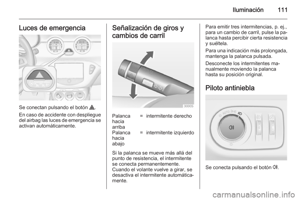 OPEL ADAM 2014.5 Manual de Instrucciones (in Spanish) Iluminación111Luces de emergencia
Se conectan pulsando el botón ¨.
En caso de accidente con despliegue
del airbag las luces de emergencia se activan automáticamente.
Señalización de giros y
camb OPEL ADAM 2014.5 Manual de Instrucciones (in Spanish) Iluminación111Luces de emergencia
Se conectan pulsando el botón ¨.
En caso de accidente con despliegue
del airbag las luces de emergencia se activan automáticamente.
Señalización de giros y
camb
