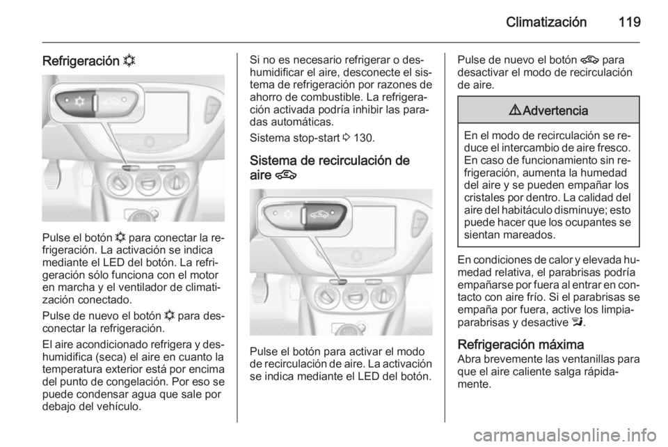 OPEL ADAM 2014.5 Manual de Instrucciones (in Spanish) Climatización119
Refrigeración n
Pulse el botón
n para conectar la re‐
frigeración. La activación se indica
mediante el LED del botón. La refri‐
geración sólo funciona con el motor
en mar OPEL ADAM 2014.5 Manual de Instrucciones (in Spanish) Climatización119
Refrigeración n
Pulse el botón
n para conectar la re‐
frigeración. La activación se indica
mediante el LED del botón. La refri‐
geración sólo funciona con el motor
en mar