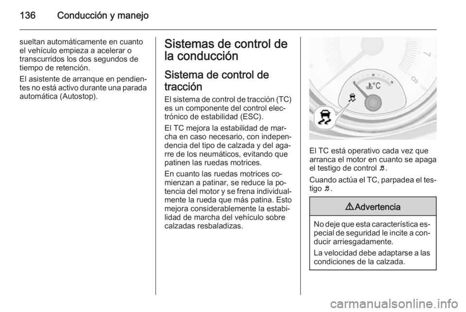 OPEL ADAM 2014.5 Manual de Instrucciones (in Spanish) 136Conducción y manejo
sueltan automáticamente en cuantoel vehículo empieza a acelerar o
transcurridos los dos segundos de
tiempo de retención.
El asistente de arranque en pendien‐ tes no está OPEL ADAM 2014.5 Manual de Instrucciones (in Spanish) 136Conducción y manejo
sueltan automáticamente en cuantoel vehículo empieza a acelerar o
transcurridos los dos segundos de
tiempo de retención.
El asistente de arranque en pendien‐ tes no está