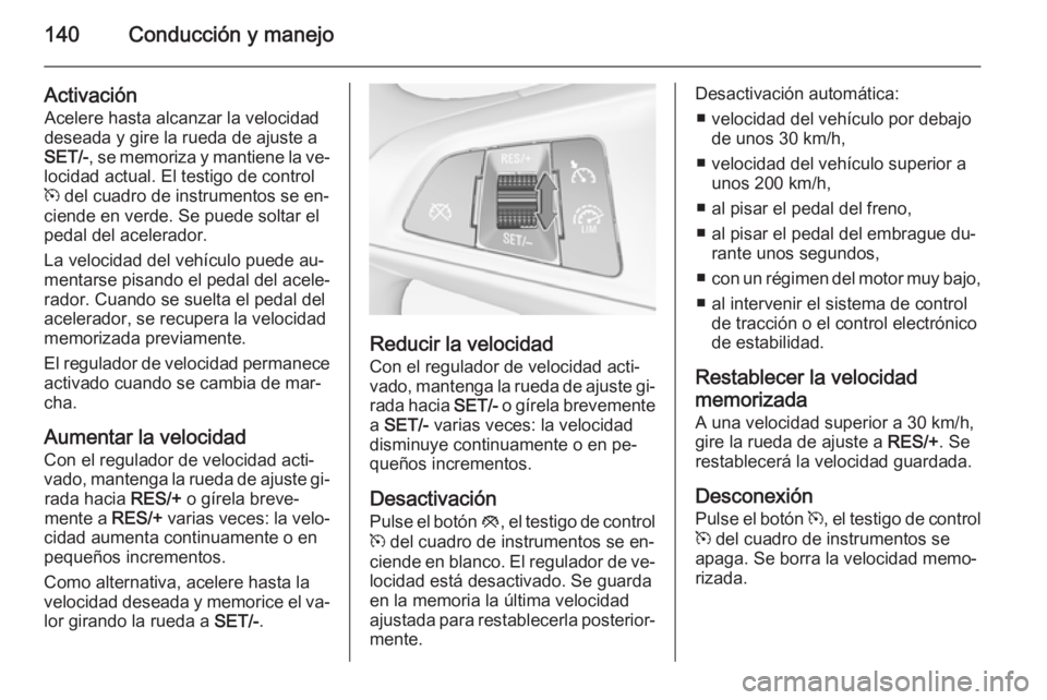 OPEL ADAM 2014.5 Manual de Instrucciones (in Spanish) 140Conducción y manejo
ActivaciónAcelere hasta alcanzar la velocidad
deseada y gire la rueda de ajuste a
SET/- , se memoriza y mantiene la ve‐
locidad actual. El testigo de control
m del cuadro d OPEL ADAM 2014.5 Manual de Instrucciones (in Spanish) 140Conducción y manejo
ActivaciónAcelere hasta alcanzar la velocidad
deseada y gire la rueda de ajuste a
SET/- , se memoriza y mantiene la ve‐
locidad actual. El testigo de control
m del cuadro d