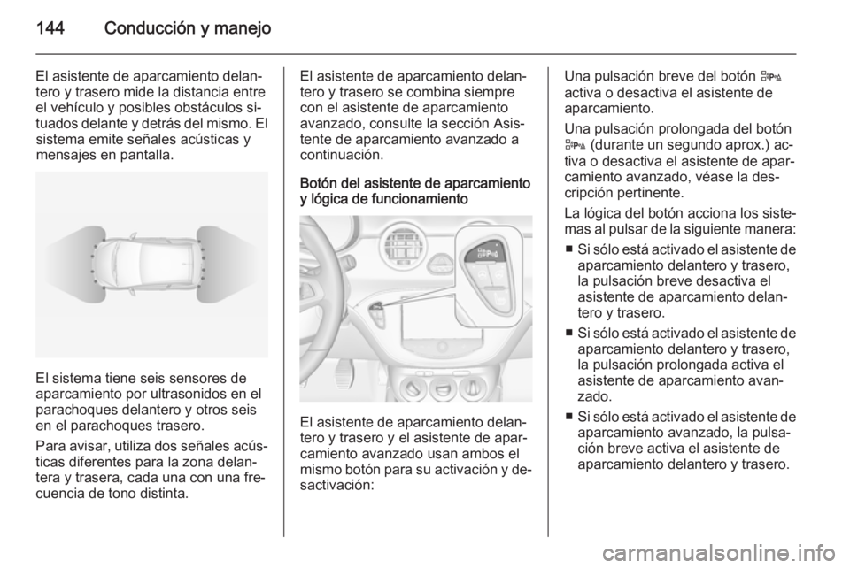 OPEL ADAM 2014.5 Manual de Instrucciones (in Spanish) 144Conducción y manejo
El asistente de aparcamiento delan‐
tero y trasero mide la distancia entre el vehículo y posibles obstáculos si‐
tuados delante y detrás del mismo. El sistema emite señ OPEL ADAM 2014.5 Manual de Instrucciones (in Spanish) 144Conducción y manejo
El asistente de aparcamiento delan‐
tero y trasero mide la distancia entre el vehículo y posibles obstáculos si‐
tuados delante y detrás del mismo. El sistema emite señ