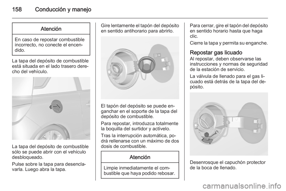 OPEL ADAM 2014.5  Manual de Instrucciones (in Spanish) 158Conducción y manejoAtención
En caso de repostar combustible
incorrecto, no conecte el encen‐
dido.
La tapa del depósito de combustible
está situada en el lado trasero dere‐
cho del vehícul
