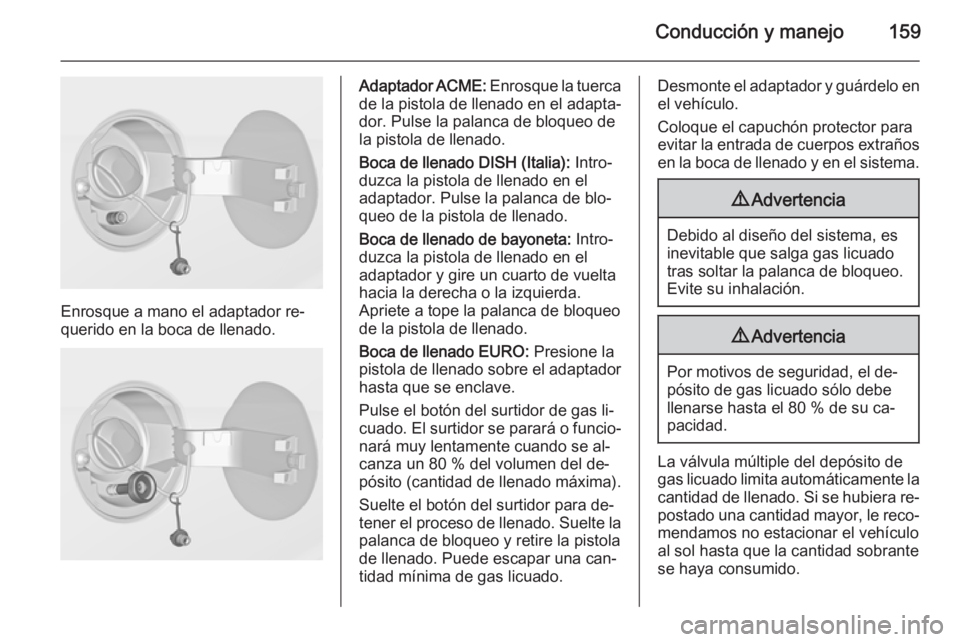 OPEL ADAM 2014.5  Manual de Instrucciones (in Spanish) Conducción y manejo159
Enrosque a mano el adaptador re‐
querido en la boca de llenado.
Adaptador ACME:  Enrosque la tuerca
de la pistola de llenado en el adapta‐ dor. Pulse la palanca de bloqueo 