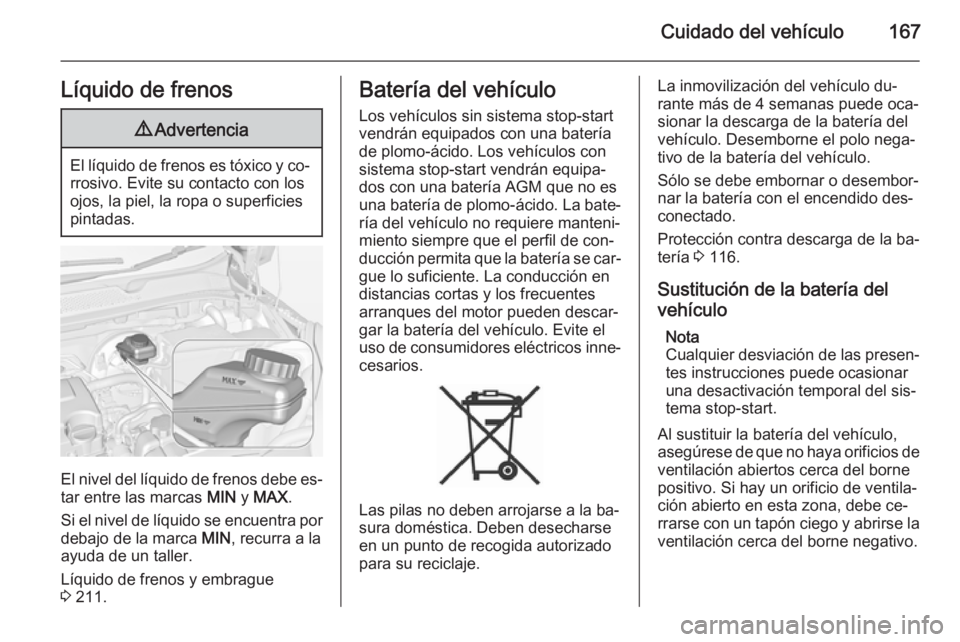 OPEL ADAM 2014.5  Manual de Instrucciones (in Spanish) Cuidado del vehículo167Líquido de frenos9Advertencia
El líquido de frenos es tóxico y co‐
rrosivo. Evite su contacto con los
ojos, la piel, la ropa o superficies
pintadas.
El nivel del líquido 
