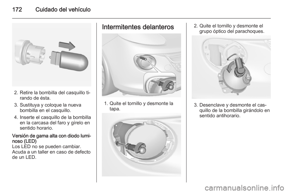 OPEL ADAM 2014.5  Manual de Instrucciones (in Spanish) 172Cuidado del vehículo
2. Retire la bombilla del casquillo ti‐rando de ésta.
3. Sustituya y coloque la nueva bombilla en el casquillo.
4. Inserte el casquillo de la bombilla en la carcasa del far