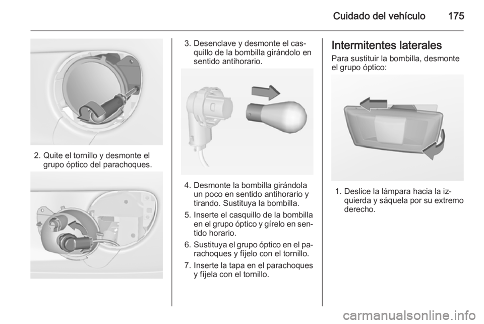 OPEL ADAM 2014.5  Manual de Instrucciones (in Spanish) Cuidado del vehículo175
2. Quite el tornillo y desmonte elgrupo óptico del parachoques.
3. Desenclave y desmonte el cas‐quillo de la bombilla girándolo en
sentido antihorario.
4. Desmonte la bomb