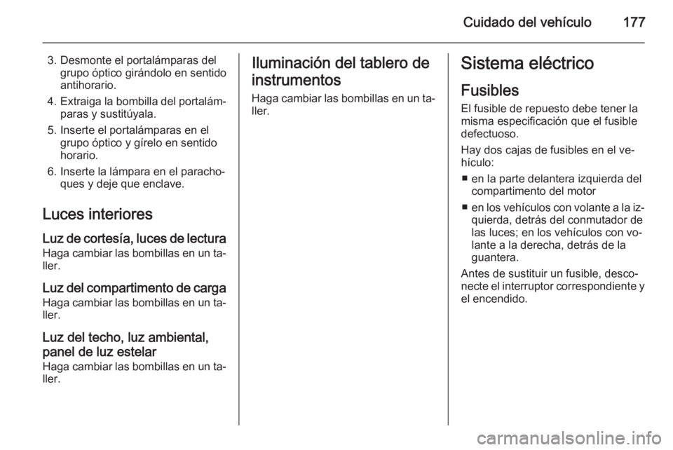 OPEL ADAM 2014.5  Manual de Instrucciones (in Spanish) Cuidado del vehículo177
3. Desmonte el portalámparas delgrupo óptico girándolo en sentido
antihorario.
4. Extraiga la bombilla del portalám‐
paras y sustitúyala.
5. Inserte el portalámparas e