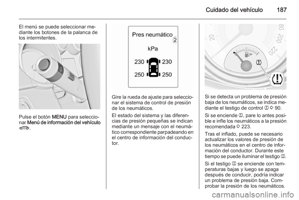 OPEL ADAM 2014.5 Manual de Instrucciones (in Spanish) Cuidado del vehículo187
El menú se puede seleccionar me‐
diante los botones de la palanca de
los intermitentes.
Pulse el botón MENU para seleccio‐
nar Menú de información del vehículo
X .
OPEL ADAM 2014.5 Manual de Instrucciones (in Spanish) Cuidado del vehículo187
El menú se puede seleccionar me‐
diante los botones de la palanca de
los intermitentes.
Pulse el botón MENU para seleccio‐
nar Menú de información del vehículo
X .