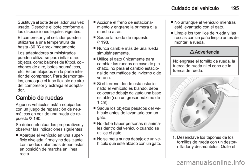 OPEL ADAM 2014.5 Manual de Instrucciones (in Spanish) Cuidado del vehículo195
Sustituya el bote de sellador una vezusado. Deseche el bote conforme a
las disposiciones legales vigentes.
El compresor y el sellador pueden
utilizarse a una temperatura de
ha OPEL ADAM 2014.5 Manual de Instrucciones (in Spanish) Cuidado del vehículo195
Sustituya el bote de sellador una vezusado. Deseche el bote conforme a
las disposiciones legales vigentes.
El compresor y el sellador pueden
utilizarse a una temperatura de
ha