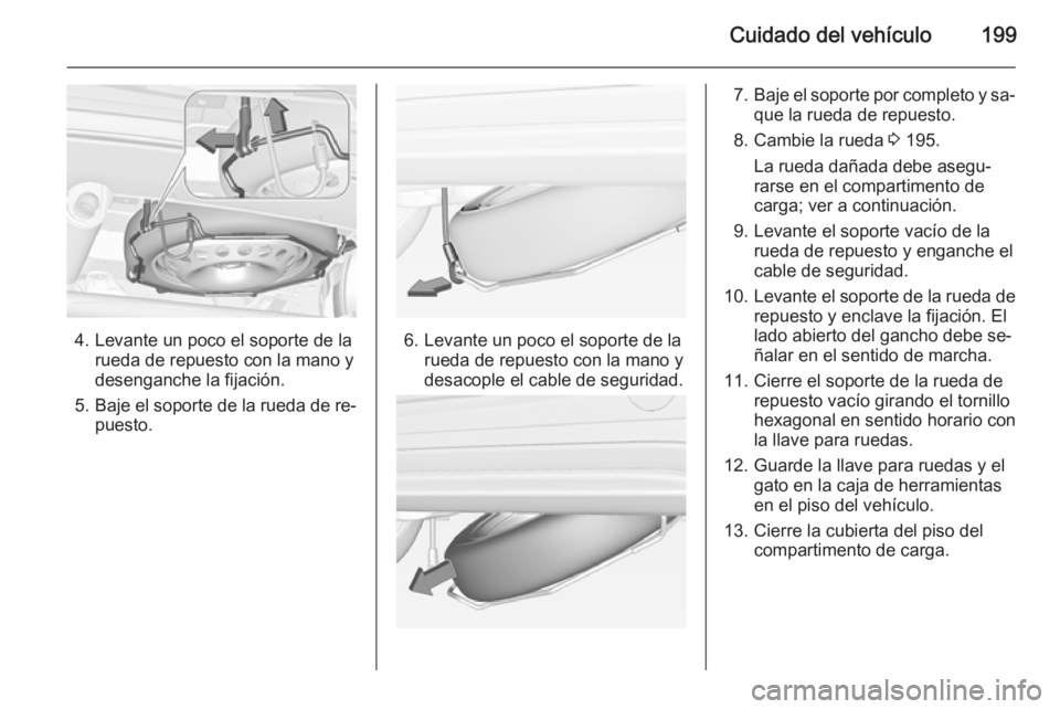 OPEL ADAM 2014.5 Manual de Instrucciones (in Spanish) Cuidado del vehículo199
4. Levante un poco el soporte de larueda de repuesto con la mano y
desenganche la fijación.
5. Baje el soporte de la rueda de re‐
puesto.6. Levante un poco el soporte de la OPEL ADAM 2014.5 Manual de Instrucciones (in Spanish) Cuidado del vehículo199
4. Levante un poco el soporte de larueda de repuesto con la mano y
desenganche la fijación.
5. Baje el soporte de la rueda de re‐
puesto.6. Levante un poco el soporte de la