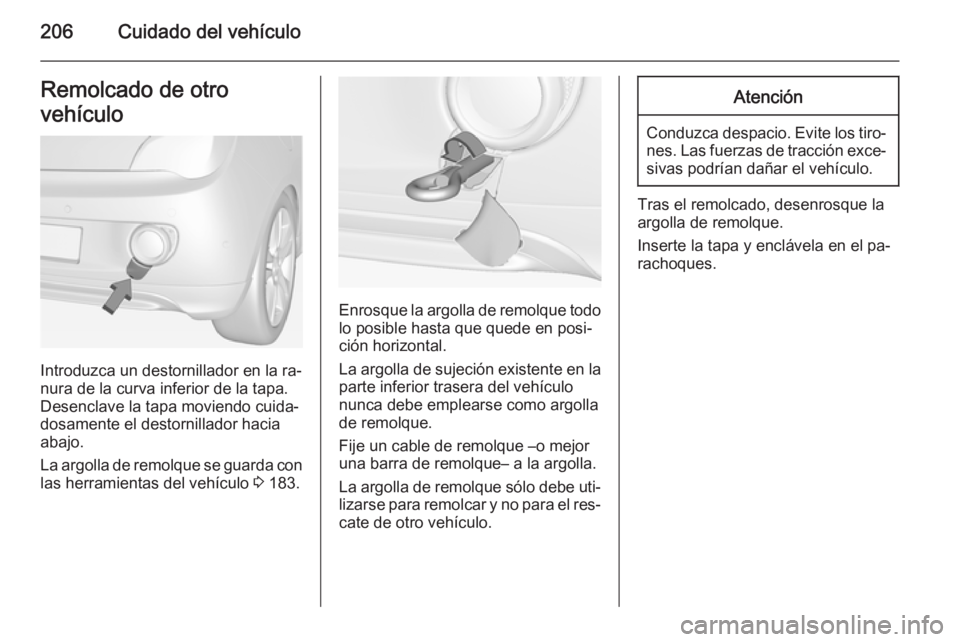 OPEL ADAM 2014.5 Manual de Instrucciones (in Spanish) 206Cuidado del vehículoRemolcado de otro
vehículo
Introduzca un destornillador en la ra‐
nura de la curva inferior de la tapa.
Desenclave la tapa moviendo cuida‐
dosamente el destornillador haci OPEL ADAM 2014.5 Manual de Instrucciones (in Spanish) 206Cuidado del vehículoRemolcado de otro
vehículo
Introduzca un destornillador en la ra‐
nura de la curva inferior de la tapa.
Desenclave la tapa moviendo cuida‐
dosamente el destornillador haci