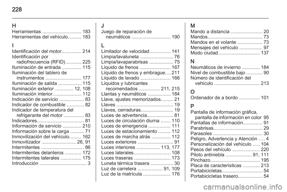OPEL ADAM 2014.5 Manual de Instrucciones (in Spanish) 228
HHerramientas ............................. 183
Herramientas del vehículo ..........183
I
Identificación del motor ..............214
Identificación por radiofrecuencia (RFID) ............225
I OPEL ADAM 2014.5 Manual de Instrucciones (in Spanish) 228
HHerramientas ............................. 183
Herramientas del vehículo ..........183
I
Identificación del motor ..............214
Identificación por radiofrecuencia (RFID) ............225
I