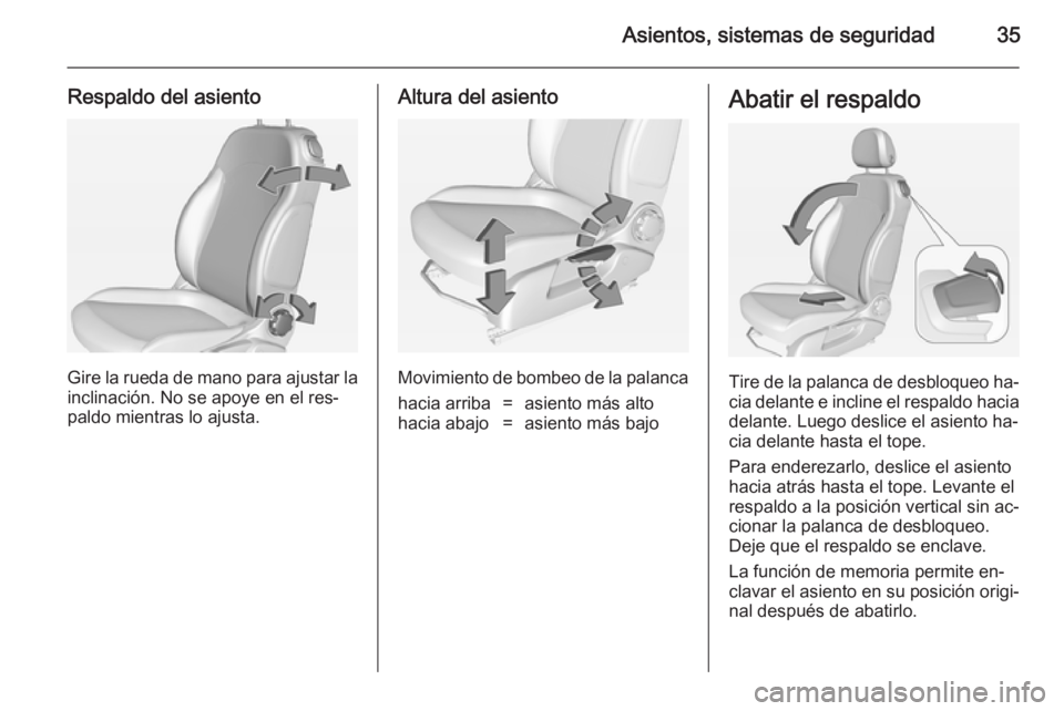 OPEL ADAM 2014.5 Manual de Instrucciones (in Spanish) Asientos, sistemas de seguridad35
Respaldo del asiento
Gire la rueda de mano para ajustar la
inclinación. No se apoye en el res‐
paldo mientras lo ajusta.
Altura del asiento
Movimiento de bombeo de OPEL ADAM 2014.5 Manual de Instrucciones (in Spanish) Asientos, sistemas de seguridad35
Respaldo del asiento
Gire la rueda de mano para ajustar la
inclinación. No se apoye en el res‐
paldo mientras lo ajusta.
Altura del asiento
Movimiento de bombeo de