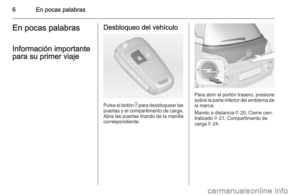 OPEL ADAM 2014.5  Manual de Instrucciones (in Spanish) 6En pocas palabrasEn pocas palabras
Información importante
para su primer viajeDesbloqueo del vehículo
Pulse el botón  c para desbloquear las
puertas y el compartimento de carga. Abra las puertas t