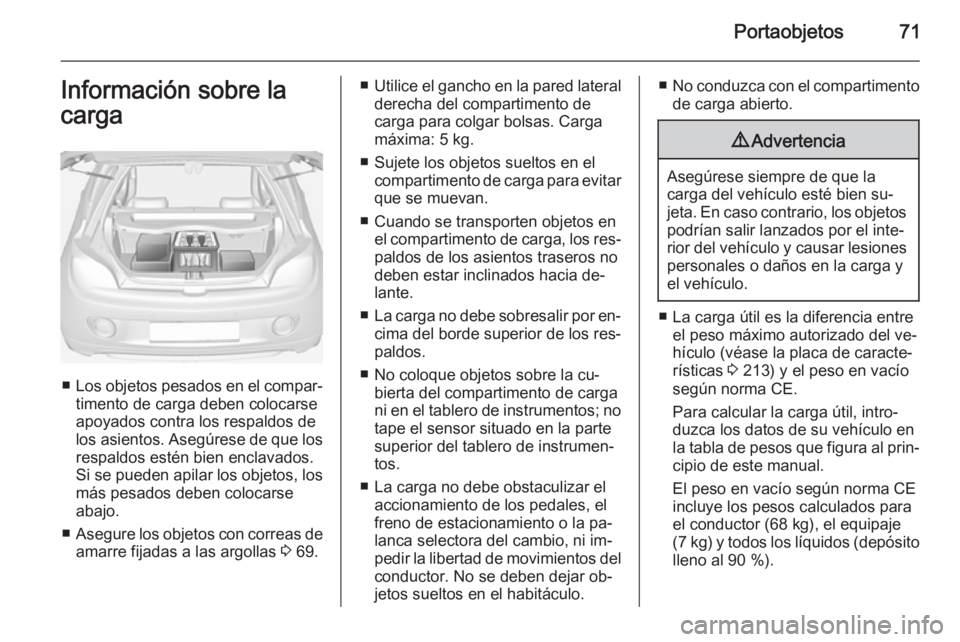 OPEL ADAM 2014.5  Manual de Instrucciones (in Spanish) Portaobjetos71Información sobre la
carga
■ Los objetos pesados en el compar‐
timento de carga deben colocarse
apoyados contra los respaldos de
los asientos. Asegúrese de que los respaldos estén