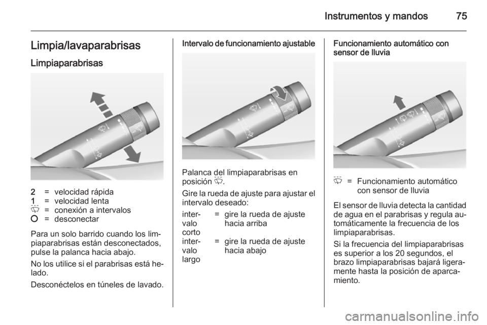 OPEL ADAM 2014.5  Manual de Instrucciones (in Spanish) Instrumentos y mandos75Limpia/lavaparabrisasLimpiaparabrisas2=velocidad rápida1=velocidad lentaP=conexión a intervalos§=desconectar
Para un solo barrido cuando los lim‐
piaparabrisas están desco