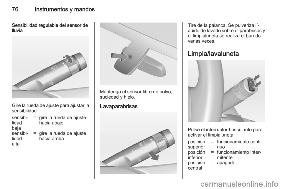 OPEL ADAM 2014.5  Manual de Instrucciones (in Spanish) 76Instrumentos y mandos
Sensibilidad regulable del sensor de
lluvia
Gire la rueda de ajuste para ajustar la
sensibilidad:
sensibi‐
lidad
baja=gire la rueda de ajuste
hacia abajosensibi‐
lidad
alta