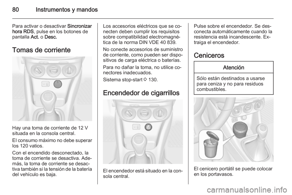OPEL ADAM 2014.5 Manual de Instrucciones (in Spanish) 80Instrumentos y mandos
Para activar o desactivar Sincronizar
hora RDS , pulse en los botones de
pantalla Act. o Desc.
Tomas de corriente
Hay una toma de corriente de 12 V
situada en la consola centr OPEL ADAM 2014.5 Manual de Instrucciones (in Spanish) 80Instrumentos y mandos
Para activar o desactivar Sincronizar
hora RDS , pulse en los botones de
pantalla Act. o Desc.
Tomas de corriente
Hay una toma de corriente de 12 V
situada en la consola centr