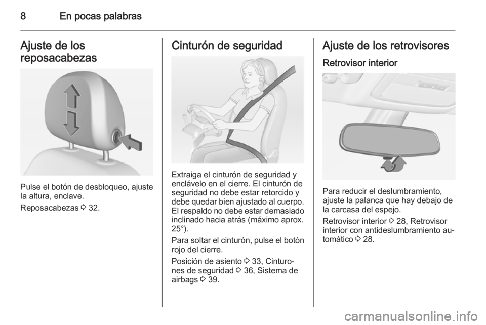 OPEL ADAM 2014.5  Manual de Instrucciones (in Spanish) 8En pocas palabrasAjuste de los
reposacabezas
Pulse el botón de desbloqueo, ajuste
la altura, enclave.
Reposacabezas  3 32.
Cinturón de seguridad
Extraiga el cinturón de seguridad y
enclávelo en e