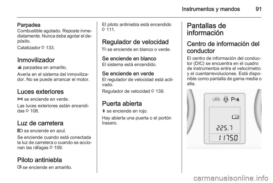 OPEL ADAM 2014.5  Manual de Instrucciones (in Spanish) Instrumentos y mandos91
ParpadeaCombustible agotado. Reposte inme‐
diatamente. Nunca debe agotar el de‐
pósito.
Catalizador  3 133.
Inmovilizador d  parpadea en amarillo.
Avería en el sistema de
