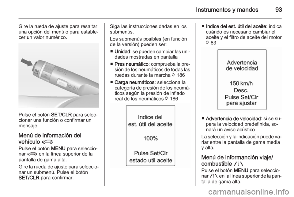 OPEL ADAM 2014.5  Manual de Instrucciones (in Spanish) Instrumentos y mandos93
Gire la rueda de ajuste para resaltar
una opción del menú o para estable‐
cer un valor numérico.
Pulse el botón  SET/CLR para selec‐
cionar una función o confirmar un
