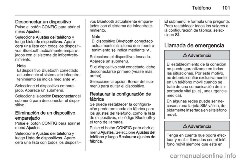 OPEL ADAM 2015 Manual de infoentretenimiento (in Spanish) Teléfono101
Desconectar un dispositivoPulse el botón CONFIG para abrir el
menú Ajustes .
Seleccione Ajustes del teléfono y
luego Lista de dispositivos . Apare‐
cerá una lista con todos los OPEL ADAM 2015 Manual de infoentretenimiento (in Spanish) Teléfono101
Desconectar un dispositivoPulse el botón CONFIG para abrir el
menú Ajustes .
Seleccione Ajustes del teléfono y
luego Lista de dispositivos . Apare‐
cerá una lista con todos los