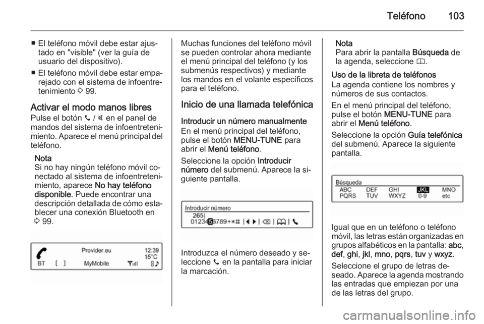 OPEL ADAM 2015 Manual de infoentretenimiento (in Spanish) Teléfono103
■ El teléfono móvil debe estar ajus‐tado en "visible" (ver la guía de
usuario del dispositivo).
■ El teléfono móvil debe estar empa‐
rejado con el sistema de infoentr OPEL ADAM 2015 Manual de infoentretenimiento (in Spanish) Teléfono103
■ El teléfono móvil debe estar ajus‐tado en "visible" (ver la guía de
usuario del dispositivo).
■ El teléfono móvil debe estar empa‐
rejado con el sistema de infoentr