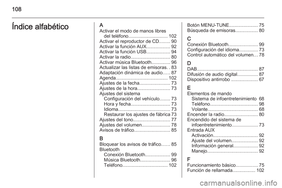 OPEL ADAM 2015 Manual de infoentretenimiento (in Spanish) 108Índice alfabéticoAActivar el modo de manos libres del teléfono ............................. 102
Activar el reproductor de CD ........90
Activar la función AUX ..................92
Activar la f OPEL ADAM 2015 Manual de infoentretenimiento (in Spanish) 108Índice alfabéticoAActivar el modo de manos libres del teléfono ............................. 102
Activar el reproductor de CD ........90
Activar la función AUX ..................92
Activar la f