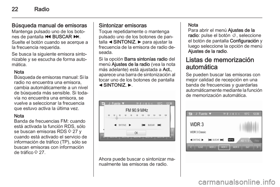 OPEL ADAM 2015  Manual de infoentretenimiento (in Spanish) 22Radio
Búsqueda manual de emisoras
Mantenga pulsado uno de los boto‐
nes de pantalla  t BUSCAR  v .
Suelte el botón cuando se acerque a
la frecuencia requerida.
Se busca la siguiente emisora sint